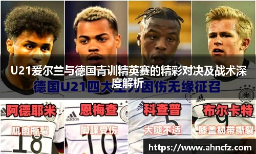 U21爱尔兰与德国青训精英赛的精彩对决及战术深度解析
